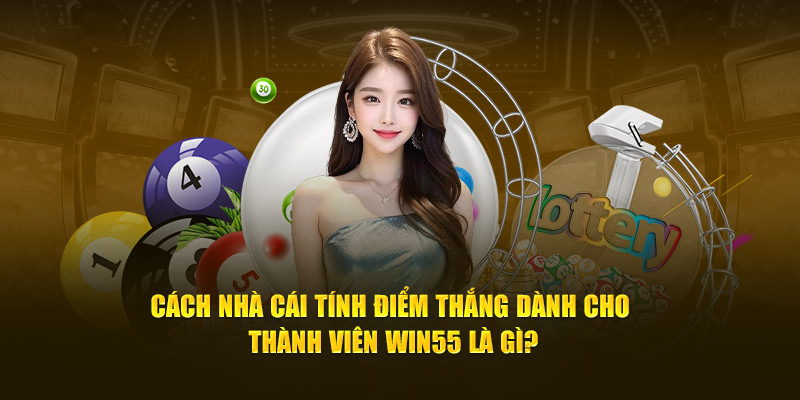 Cách nhà cái tính điểm thắng dành cho thành viên Win55 là gì?