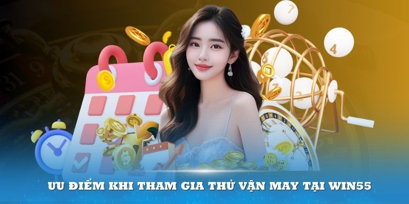 Ưu điểm khi tham gia thử vận may tại Win55